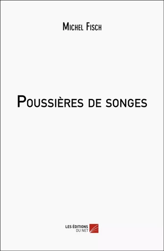 Poussières de songes - Michel Fisch - Les Editions du Net