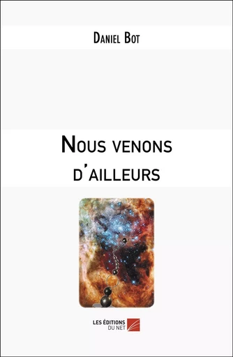 Nous venons d'ailleurs - Daniel Bot - Les Editions du Net