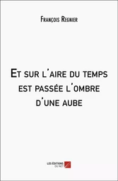 Et sur l'aire du temps est passée l'ombre d'une aube