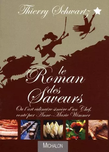 Le roman des saveurs - Ou l'art culinaire sincère d'un chef - Thierry Schwartz, Anne-Marie Wimmer - Michalon