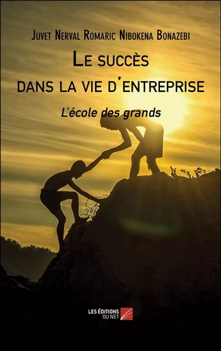 Le succès dans la vie d'entreprise - Juvet Nerval Romaric Nibokena Bonazebi - Les Editions du Net