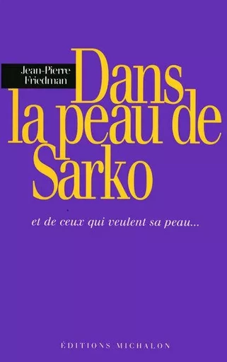 Dans la peau Sarko - et de ceux qui veulent sa peau - Jean-Pierre Friedman - Michalon