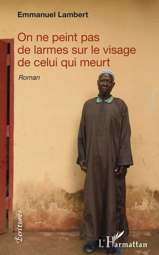 On ne peint pas de larmes sur le visage de celui qui meurt - EMMANUEL LAMBERT-CAYMAN - Editions L'Harmattan