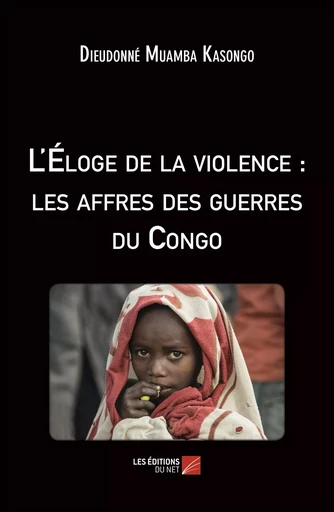 L'Éloge de la violence : les affres des guerres du Congo - Dieudonné Muamba Kasongo - Les Editions du Net