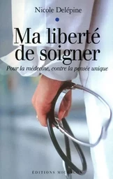 Ma liberté de soigner - Pour la médecine, contre la pensée unique