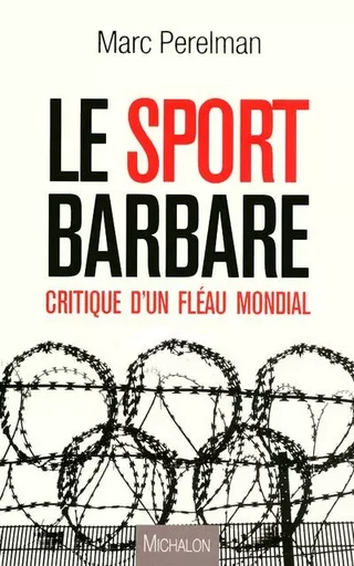 Le sport barbare: Critique d'un fléau mondial - Marc Perelman - Michalon