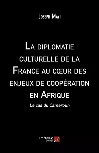 La diplomatie culturelle de la France au cœur des enjeux de coopération en Afrique - Joseph Mayi - Les Editions du Net