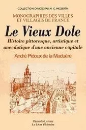 Le vieux Dole - histoire pittoresque, artistique et anecdotique d'une ancienne capitale