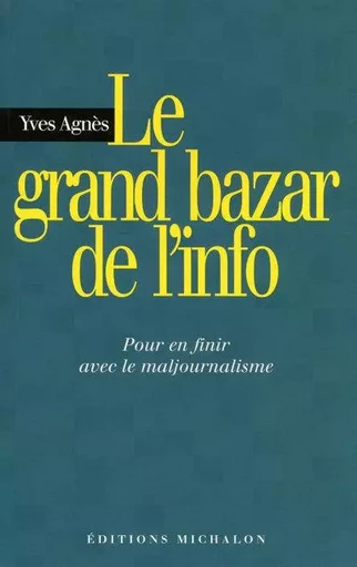 Le grand bazar de l'info: pour en finir avec le majournalisme - Yves Agnès - Michalon