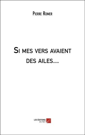 Si mes vers avaient des ailes... - Pierre Romer - Les Editions du Net