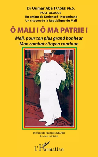 Ô Mali ! Ô Ma patrie ! Mali, pour ton plus grand bonheur mon combat citoyen continue - Oumar Aba (Dr) Traoré - Editions L'Harmattan