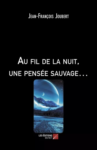 Au fil de la nuit, une pensée sauvage… - Jean-François Joubert - Les Editions du Net