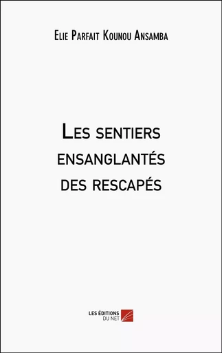 Les sentiers ensanglantés des rescapés - Elie Parfait Kounou Ansamba - Les Editions du Net