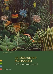 Le Douanier Rousseau : Naif Ou Moderne ?