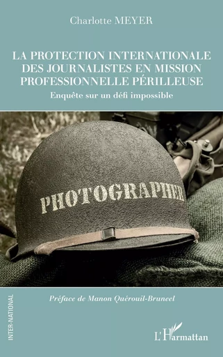 La protection internationale des journalistes en mission professionnelle périlleuse - Charlotte Meyer - Editions L'Harmattan