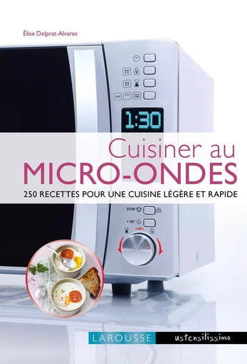 Cuisiner au micro-ondes - Élise Delprat-Alvarès - LAROUSSE