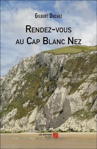 Rendez-vous au Cap Blanc Nez - Gilbert DUCHEZ - Les Editions du Net