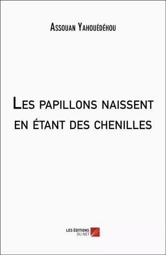 Les papillons naissent en étant des chenilles - Assouan Yahouédéhou - Les Editions du Net