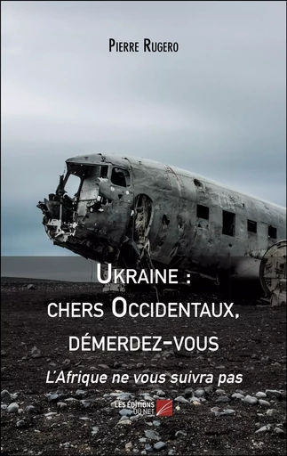 Ukraine : chers Occidentaux, démerdez-vous - Pierre Rugero - Les Editions du Net