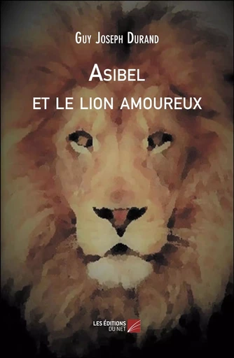 Asibel et le lion amoureux - Guy Joseph Durand - Les Editions du Net