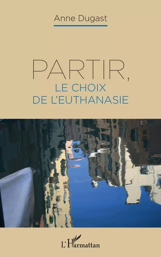 Partir, le choix de l'euthanasie - Anne Dugast - Editions L'Harmattan