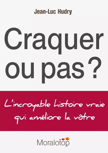 Craquer ou pas ? L'incroyable histoire vraie qui améliore la vôtre - Jean-Luc Hudry - MORALOTOP