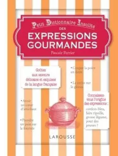 Petit dictionnaire insolite des expressions gourmandes - Pascale Perrier - LAROUSSE