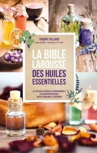 La bible Larousse des huiles essentielles - Thierry Folliard - LAROUSSE