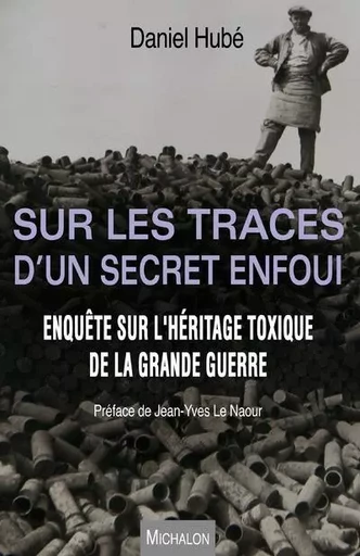 Sur les traces d'un secret enfoui. Enquête sur l'héritage toxique de la Grande Guerre - Daniel Hube - Michalon