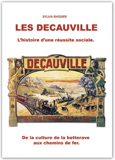 Les Decauville, l'histoire d'une réussite sociale. De la culture de la betterave aux chemins de fer. - RHODIER SYLVIA - RHODIER SYLVIA