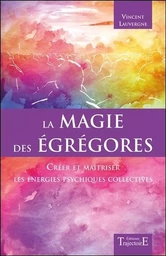 La magie des égrégores - Créer et maîtriser les énergies psychiques collectives