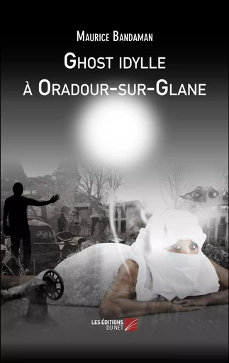 Ghost idylle à Oradour-sur-Glane - Maurice Bandaman - Les Editions du Net