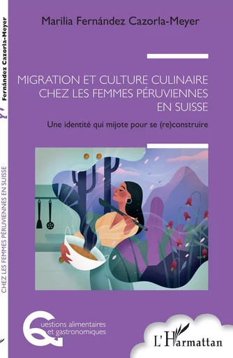 Migration et culture culinaire chez les femmes péruviennes en Suisse - Marilia Fernandez Cazorla Meyer - Editions L'Harmattan