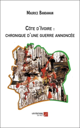 Côte d'Ivoire : chronique d'une guerre annoncée - Maurice Bandaman - Les Editions du Net