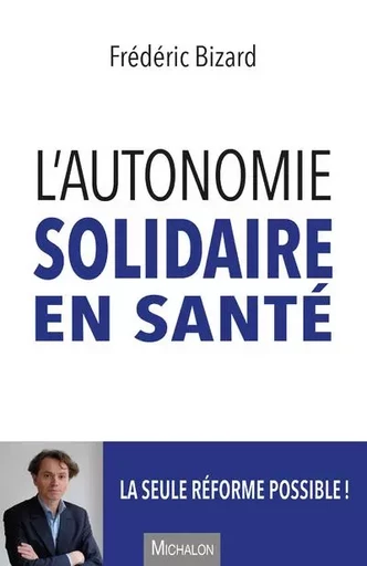 L'autonomie solidaire en santé - La seule réforme possible ! - Frédéric Bizard - Michalon