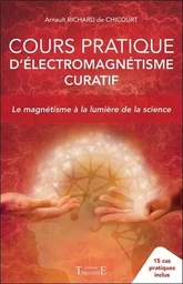 Cours pratique d'électromagnétisme curatif - Le magnétisme à la lumière de la science