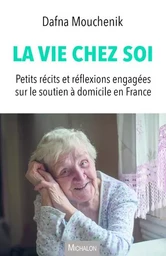 La vie chez soi - Petits récits et réflexions engagées sur le soutien à domicile en France