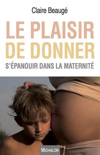 Le plaisir de donner - S'épanouir dans la maternité - Claire Beauge - Michalon