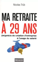 MA RETRAITE A 29 ANS ! (im)précis de création d'entreprise à l'usage du salarié