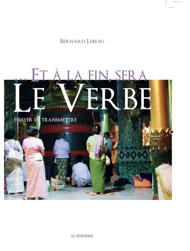 ...Et à la fin sera le verbe - Bernard Lebeau - EDITIONS LC