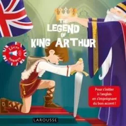 The legend of King Arthur - Annie Sussel - LAROUSSE