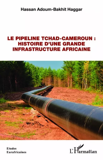 Le pipeline Tchad-Cameroun : histoire d'une grande infrastructure africaine - Hassan Adoum-Bakhit Haggar - Editions L'Harmattan