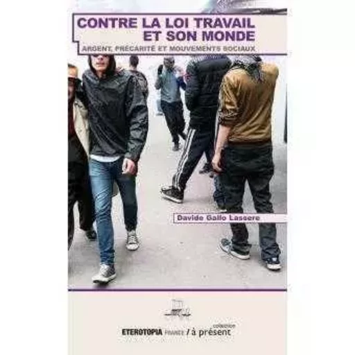 Contre La Loi Travail Et Son Monde -  ANONYME,  DAVIDE GALLO LASSERE - ETEROTOPIA