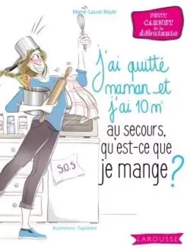 Au secours, j'ai quitté maman et j'ai 10 m2, qu'est-ce que je mange ? - Marie-Laure Bayle - LAROUSSE