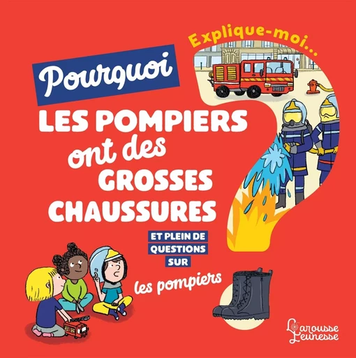 Explique-moi pourquoi les pompiers ont de grosses chaussures ? - Emmanuelle Kecir-Lepetit - LAROUSSE