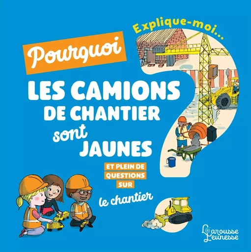 Explique moi pourquoi les camions de chantier sont jaunes ? - Emmanuelle Kecir Lepetit - LAROUSSE