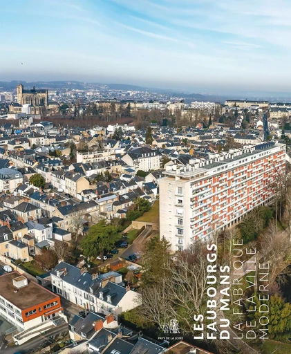 Les faubourgs du Mans. La fabrique de la ville moderne - Marie Ferey - ASSOCIATION 303