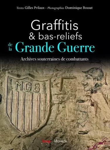 Graffitis et bas-reliefs de la Grande Guerre. Archives souterraines de combattants - Gilles Prilaux - Michalon