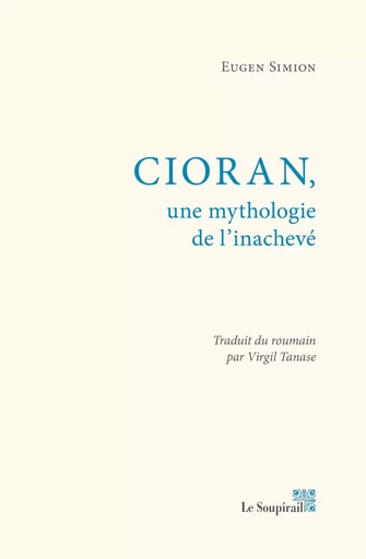 CIORAN,UNE MYTHOLOGIE DE L'INACHEVE - EUGEN SIMION - LE SOUPIRAIL