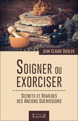 Soigner ou exorciser - Secrets et remèdes des anciens guérisseurs - Jean-Claude Diedler - PIKTOS